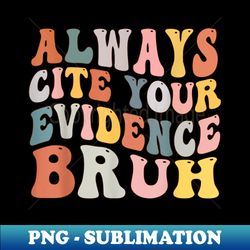 Always Cite Your Evidence Bruh Funny Groovy English Teacher - Instant PNG Sublimation Download - Unlock Vibrant Sublimation Designs
