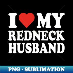 i love my redneck husband shirt i heart my redneck husband - elegant sublimation png download - unleash your inner rebellion