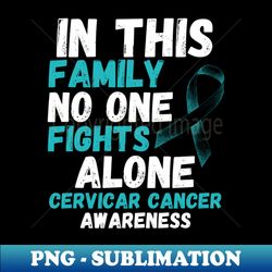 in this family no one fights alone cervical cancer awareness - signature sublimation png file - bold & eye-catching