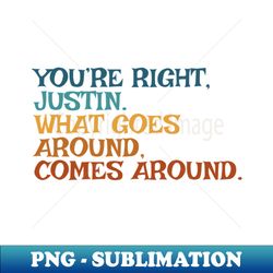 youre right justin what goes around comes around - digital sublimation download file - bring your designs to life