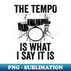 the tempo is what i say it is drums drumset musician drummer - professional sublimation digital download - bold & eye-catching