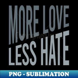 more love less hate - instant sublimation digital download - unleash your creativity