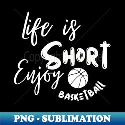 life is short enjoy basketball - premium png sublimation file - create with confidence
