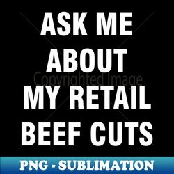 ask me about my retail beef cuts - png transparent digital download file for sublimation - perfect for creative projects