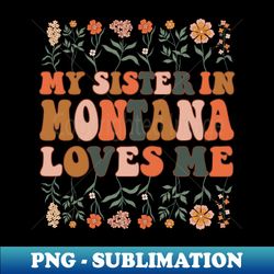 my sister in montana loves me 70s groovy floral wildflowers montana state gift - stylish sublimation digital download - perfect for personalization