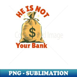 he is not your bank - retro png sublimation digital download - transform your sublimation creations