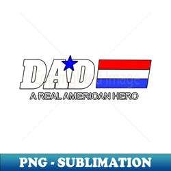 dad a real american hero - instant sublimation digital download - defying the norms