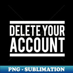 delete your account - modern sublimation png file - instantly transform your sublimation projects