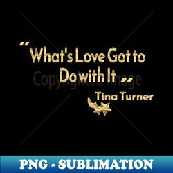 whats love got to do with it - signature sublimation png file - bold & eye-catching