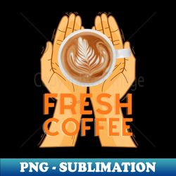 fresh coffee - high-resolution png sublimation file - unlock vibrant sublimation designs