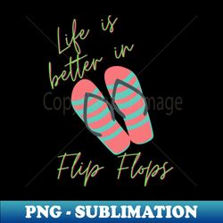 life is better in flip flops - signature sublimation png file - enhance your apparel with stunning detail