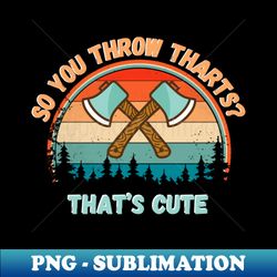 so you throw tharts thats cute funny axe throwing - creative sublimation png download - instantly transform your sublimation projects