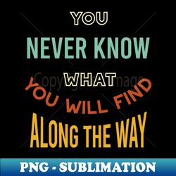 you never know what youll find along the way - stylish sublimation digital download - defying the norms