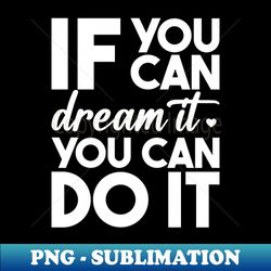 if you can dream it you can achieve it - unique sublimation png download - revolutionize your designs