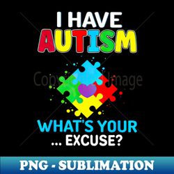 i have autism whats your excuse autism awareness - stylish sublimation digital download - create with confidence