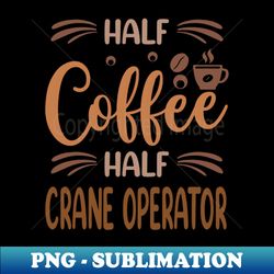 Half Coffee Half Crane Operator Funny Coffee Lovers Gift - PNG Transparent Digital Download File for Sublimation - Unlock Vibrant Sublimation Designs