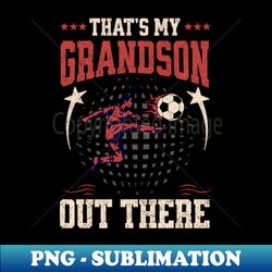 Thats My Grandson Out There Funny Soccer Grandma - Artistic Sublimation Digital File - Perfect for Sublimation Mastery