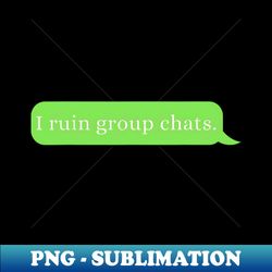 funny saying humor i ruin group chats - high-quality png sublimation download - stunning sublimation graphics
