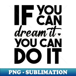 if you can dream it you can do it - aesthetic sublimation digital file - perfect for personalization