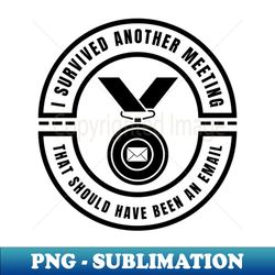 i survived another meeting that should have been an email - modern sublimation png file - capture imagination with every detail