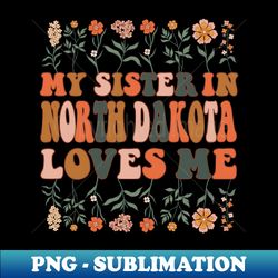 my sister in north-dakota loves me 70s groovy floral wildflowers north-dakota state gift - sublimation-ready png file - perfect for personalization