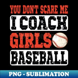 you dont scare me i coach girls baseball funny baseball coach - digital sublimation download file - fashionable and fearless