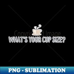 coffee whats your cup size cappuccino latte - trendy sublimation digital download - boost your success with this inspirational png download