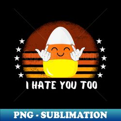 i hate you too funny halloween candy corn - png transparent sublimation file - bold & eye-catching