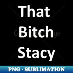 that bitch stacy - elegant sublimation png download - transform your sublimation creations