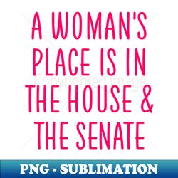 A womans place is in the house and the senate - Modern Sublimation PNG File - Create with Confidence