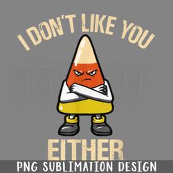 i dont like you either candy corn png download