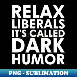 relax liberals its called dark humor - exclusive sublimation digital file - create with confidence