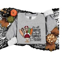 its all about football family and the food, family thanksgiving shirt, thanksgiving dinner shirt, family sweatshirt for