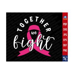 together we fight, breast cancer awareness svg, breast cancer shirt png, fight cancer svg, crush cancer svg, wear pink svg files for cricut