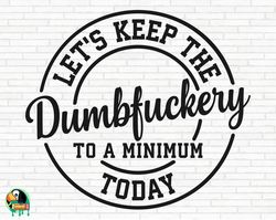let's keep the dumbfuckery to a minimum today svg, bad moms svg, bad bitch svg, sarcastic cut files, cricut, silhouette,