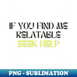 if you find me relatable seek help - digital sublimation download file - perfect for personalization