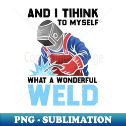 and i think to myself what a wonderful weld welder - instant png sublimation download - bold & eye-catching