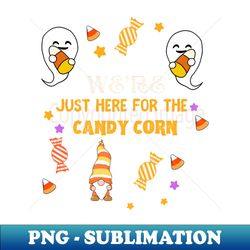 we are  just here for the candy corn  funny halloween party - premium sublimation digital download - fashionable and fearless