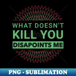 what doesnt kill you disappoints me - instant sublimation digital download - vibrant and eye-catching typography