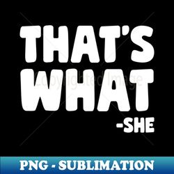 thats what she said - instant png sublimation download - defying the norms