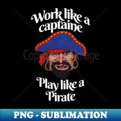 work like a captain play like a pirate - digital sublimation download file - instantly transform your sublimation projects