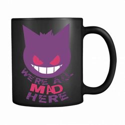 Gengar Pokemon Were All Mad Here 11oz Mug