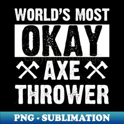 worlds most okay ax thrower  funny axe throwing gift funny humor axe throwing - sublimation-ready png file - unleash your inner rebellion