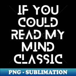 if you could read my mind classic  custom gifts  custom t shirt  custom tee shirts - elegant sublimation png download - add a festive touch to every day