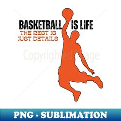 basketball is life  the rest is just details - high-quality png sublimation download - unlock vibrant sublimation designs