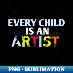 every child is an artist - png sublimation digital download - fashionable and fearless