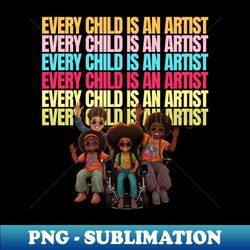 every child is an artist  kawaii colorful design - special edition sublimation png file - perfect for personalization