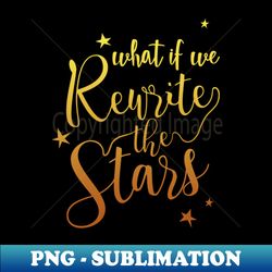 what if we rewrite the stars - retro png sublimation digital download - revolutionize your designs