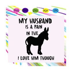 my husband is a pain in the donkey i love him though, donkey svg, husband svg, husband donkey, husband donkey svg,trendi