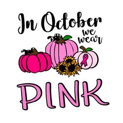 in october we wear pink, breast cancer svg, pink pumpkin svg, cancer awareness, pink pumpkin vector, cancer svg, cancer